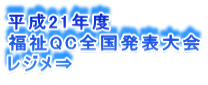 平成21年度 福祉QC全国発表大会 レジメ⇒