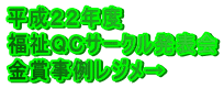 平成２２年度　 福祉ＱＣサークル発表会 金賞事例レジメ→